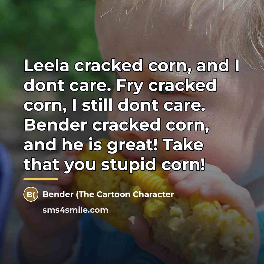 “Leela cracked corn, and I dont care. Fry cracked corn,…” quote by Bender (The Cartoon Character