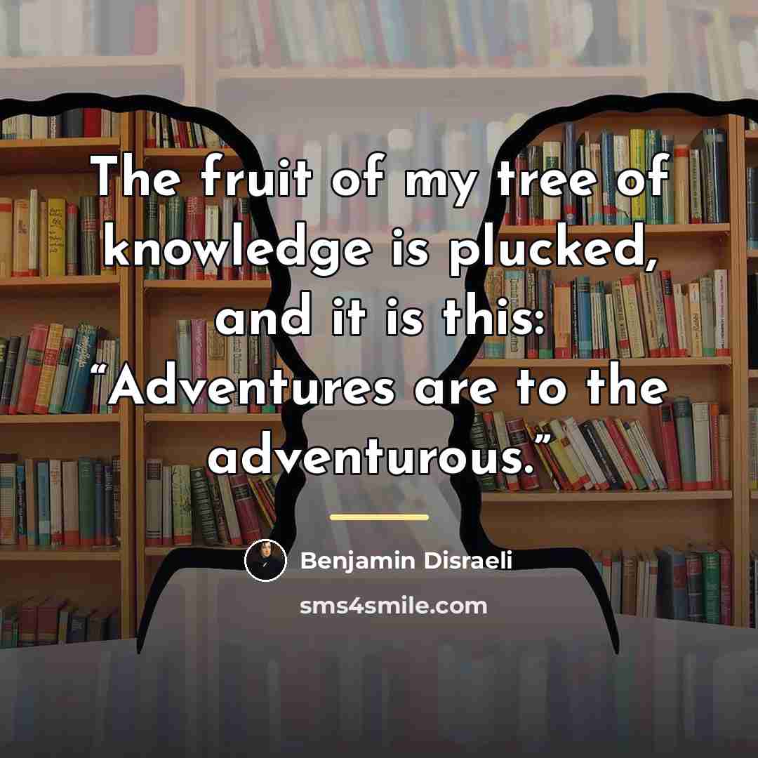 “The fruit of my tree of knowledge is plucked, and…” quote by Benjamin Disraeli