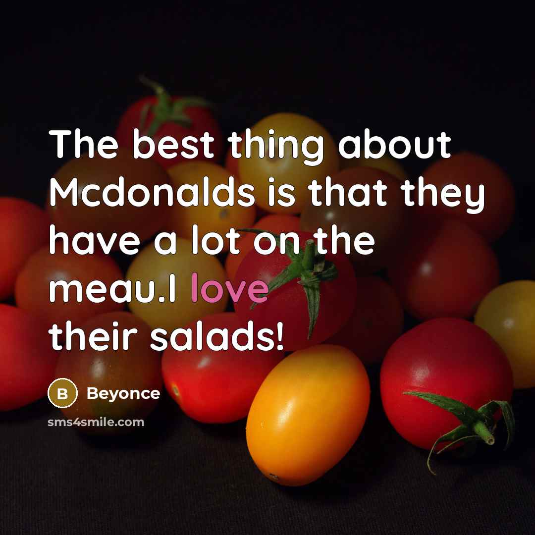 “The best thing about Mcdonalds is that they have a lot on the meau.I love their salads!” quote by Beyonce