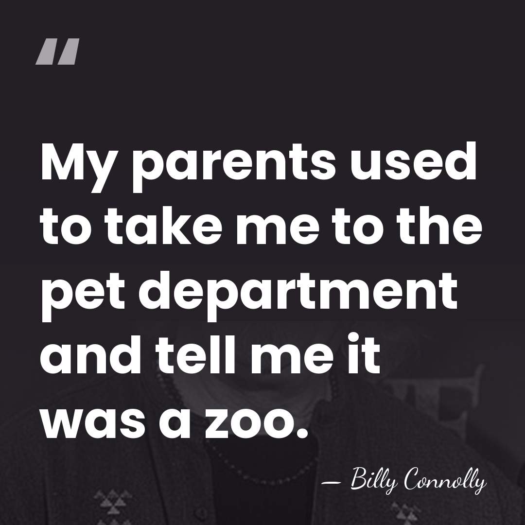 My parents used to take me to the pet department and tell&hellip; - Billy Connolly