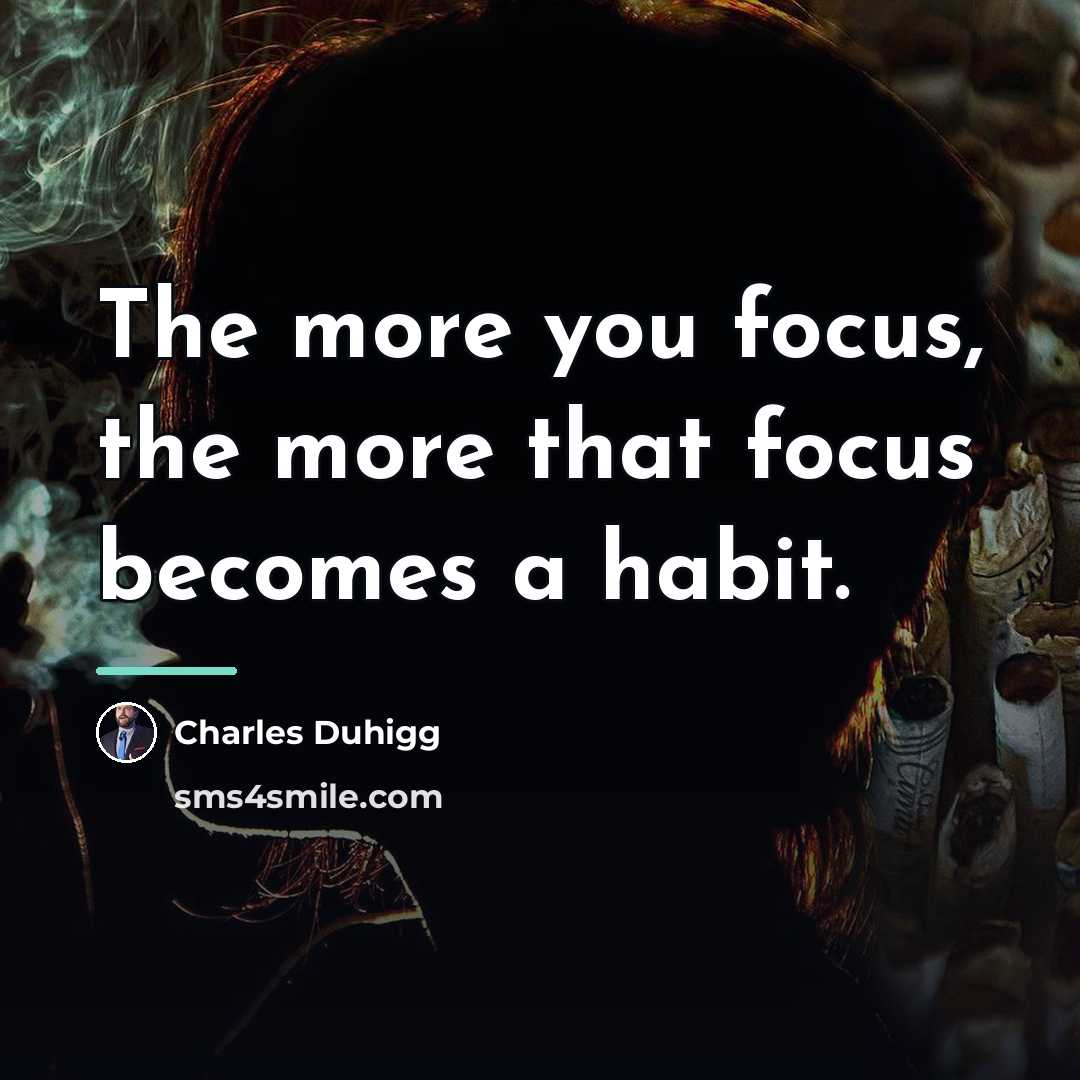 “The more you focus, the more that focus becomes a…” quote by Charles Duhigg