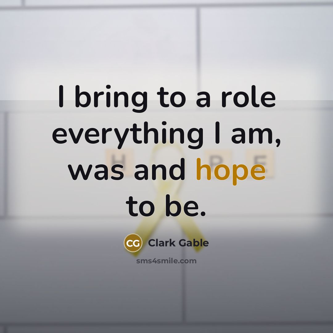 “I bring to a role everything I am, was and hope to be.” quote by Clark Gable