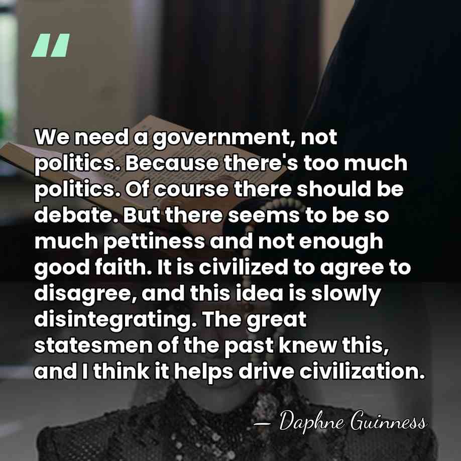 We need a government, not politics. Because there's too much politics. Of&hellip; - Daphne Guinness