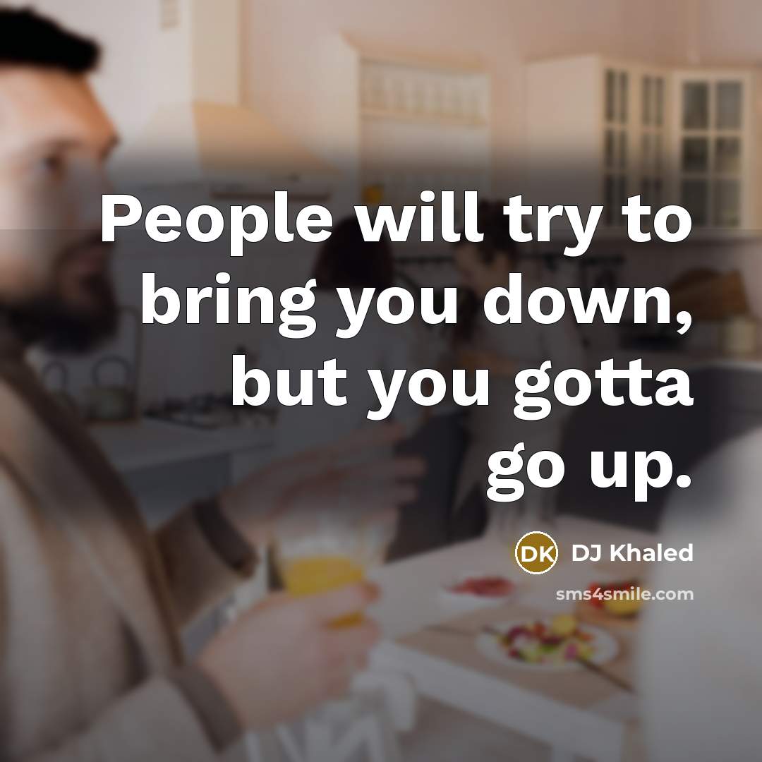 “People will try to bring you down, but you gotta…” quote by DJ Khaled