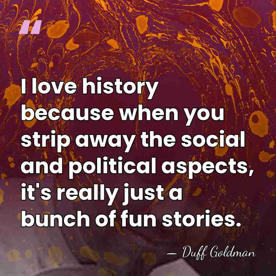 I love history because when you strip away the social and political&hellip; - Duff Goldman