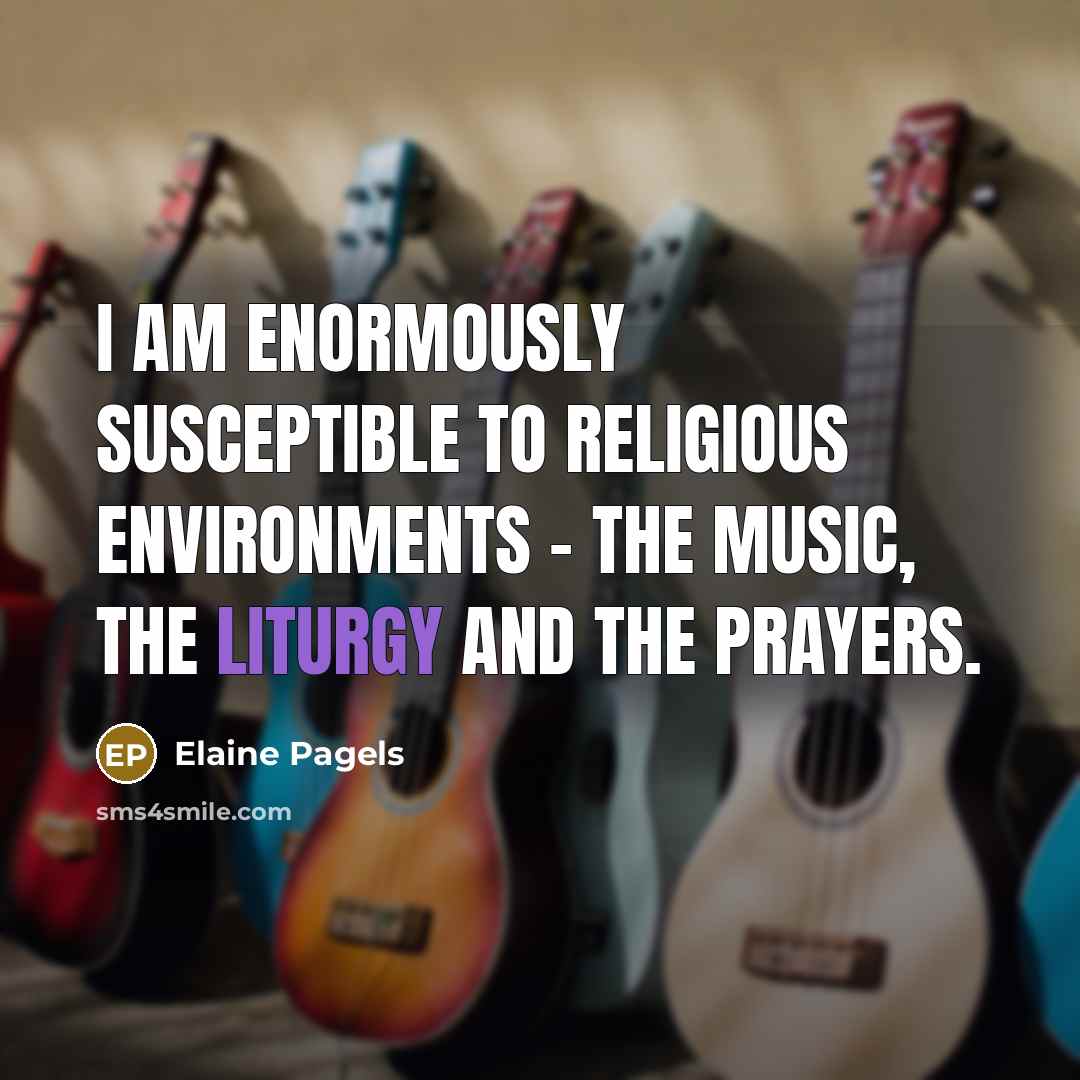 “I am enormously susceptible to religious environments - the music,…” quote by Elaine Pagels