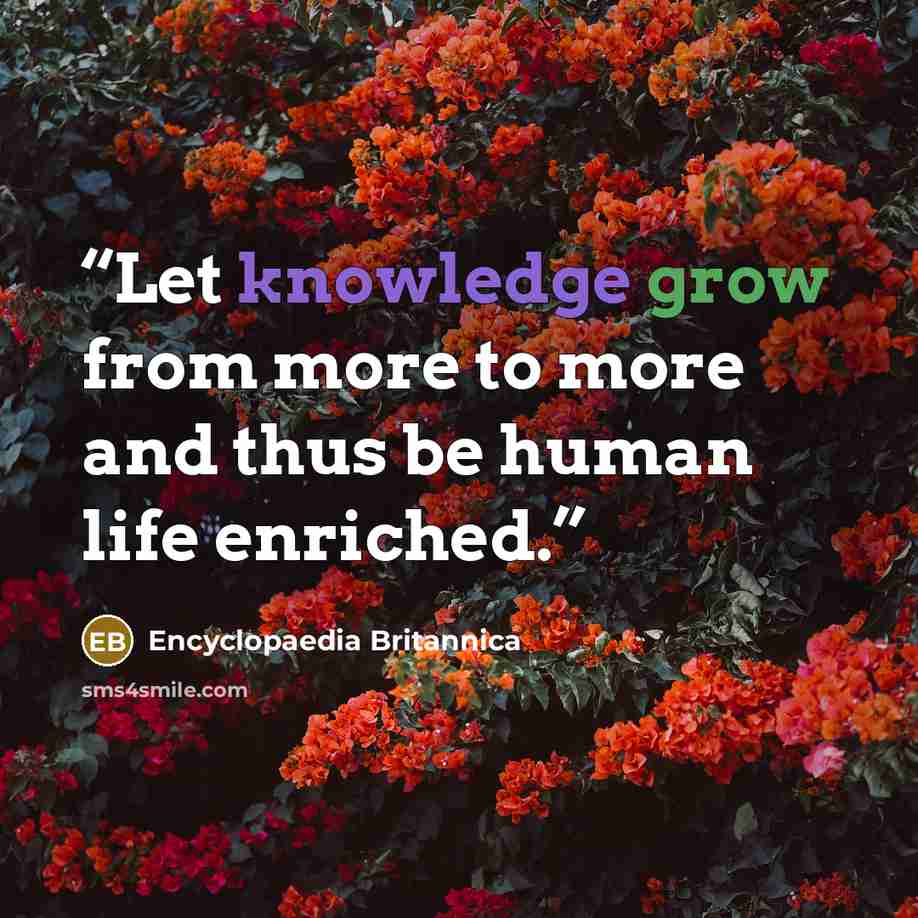 “Let knowledge grow from more to more and thus be human life enriched.” quote by Encyclopaedia Britannica