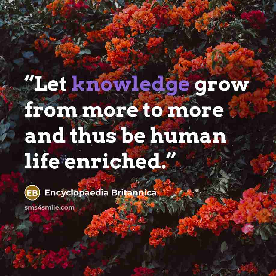 “Let knowledge grow from more to more and thus be human life enriched.” quote by Encyclopaedia Britannica