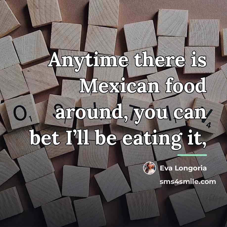 “Anytime there is Mexican food around, you can bet I’ll…” quote by Eva Longoria