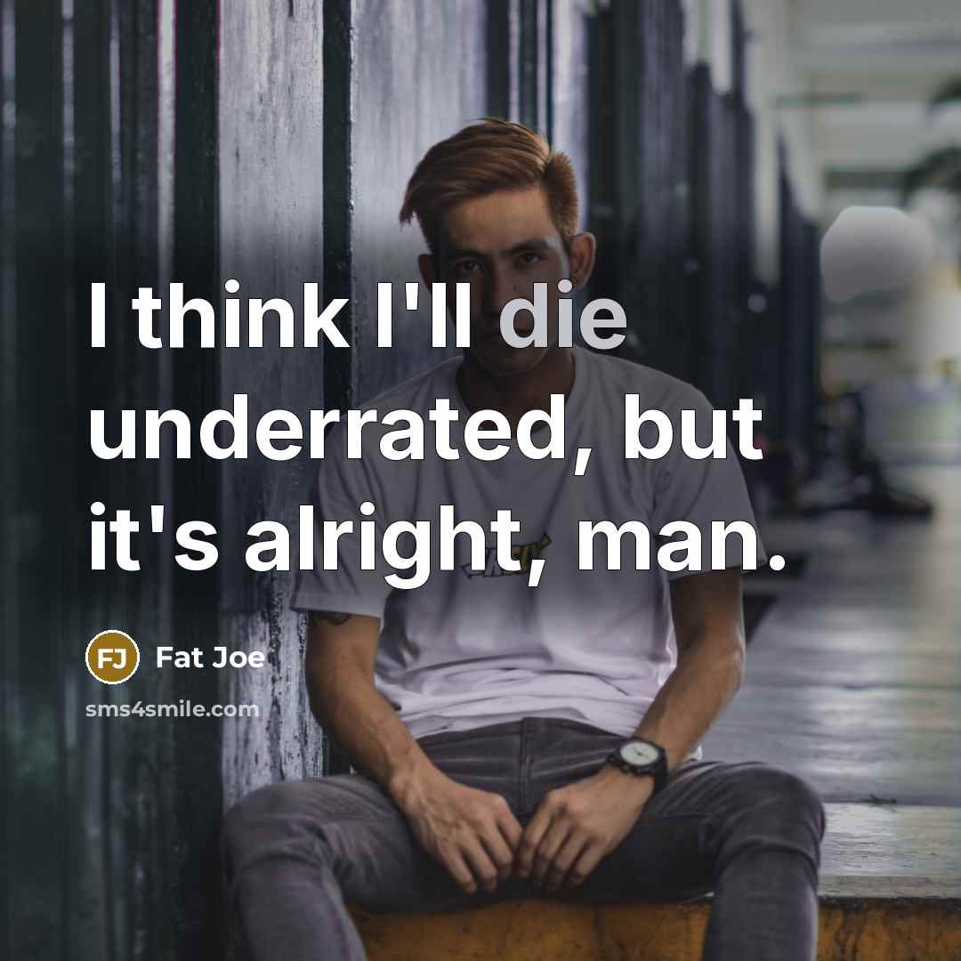 “I think I'll die underrated, but it's alright, man.…” quote by Fat Joe