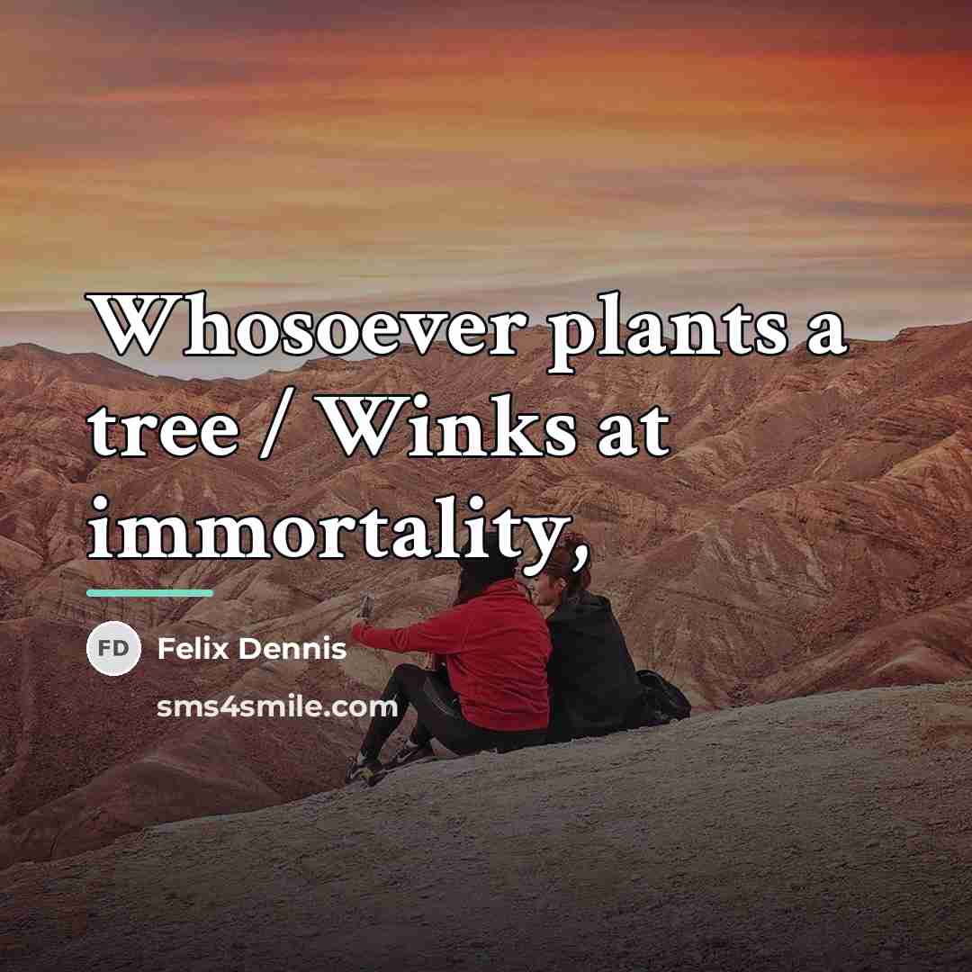 “Whosoever plants a tree / Winks at immortality,…” quote by Felix Dennis