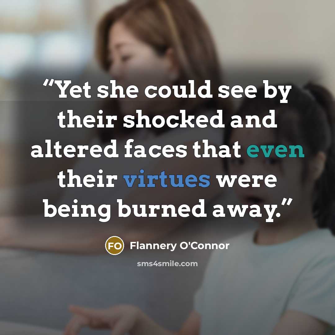 “Yet she could see by their shocked and altered faces that even their virtues were being burned away.” quote by Flannery O'Connor