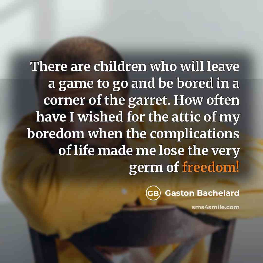 “There are children who will leave a game to go…” quote by Gaston Bachelard