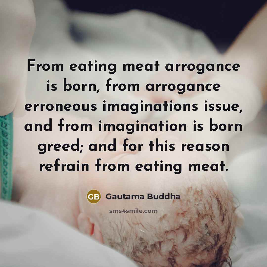 “From eating meat arrogance is born, from arrogance erroneous imaginations…” quote by Gautama Buddha