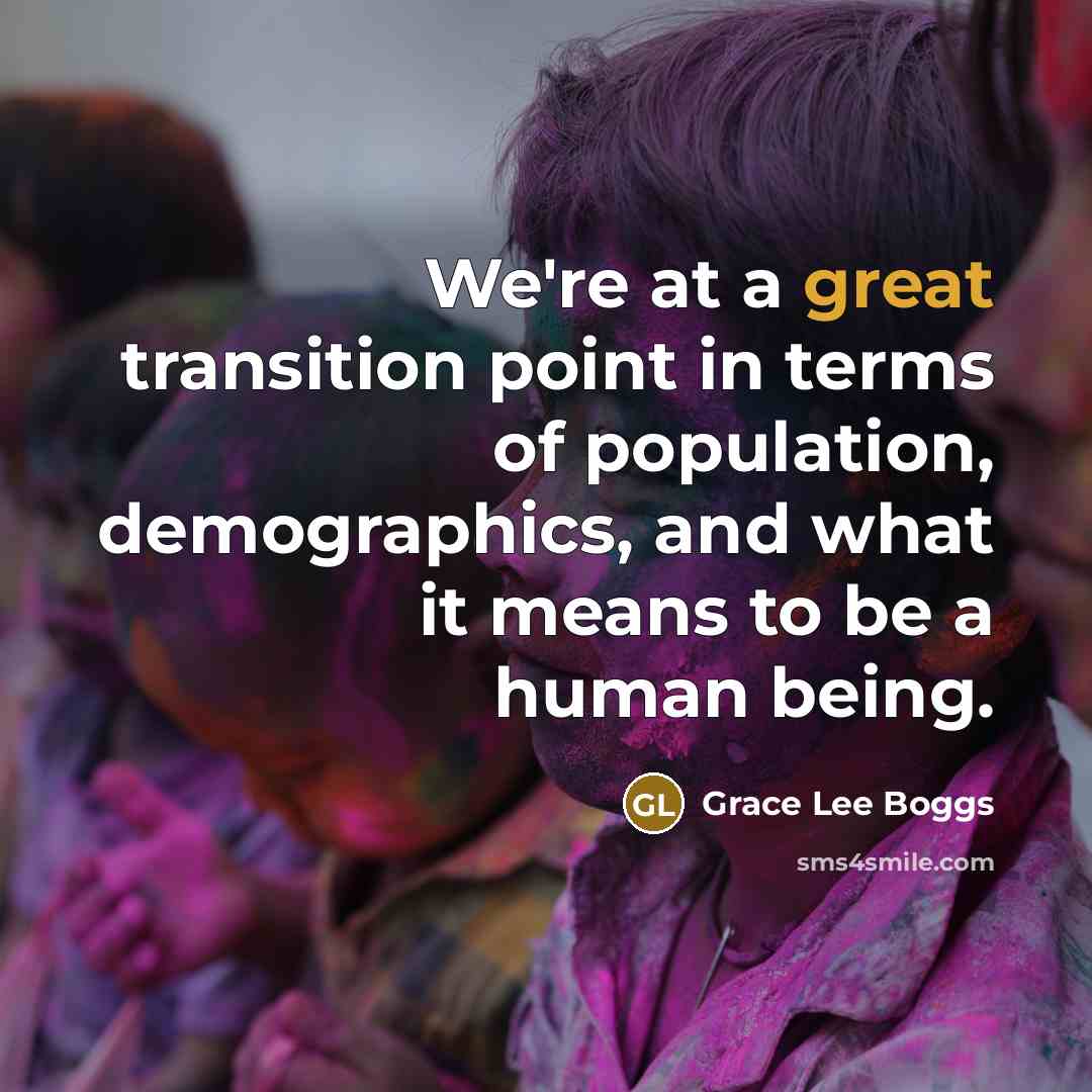 “We're at a great transition point in terms of population,…” quote by Grace Lee Boggs