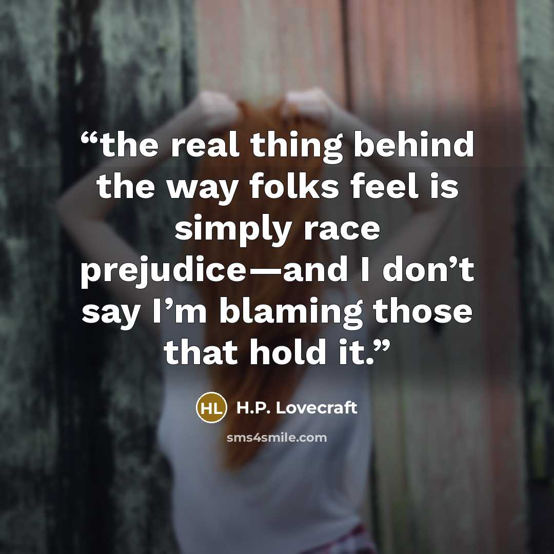 “the real thing behind the way folks feel is simply race prejudice—and I don’t say I’m blaming those that hold it.” quote by H.P. Lovecraft