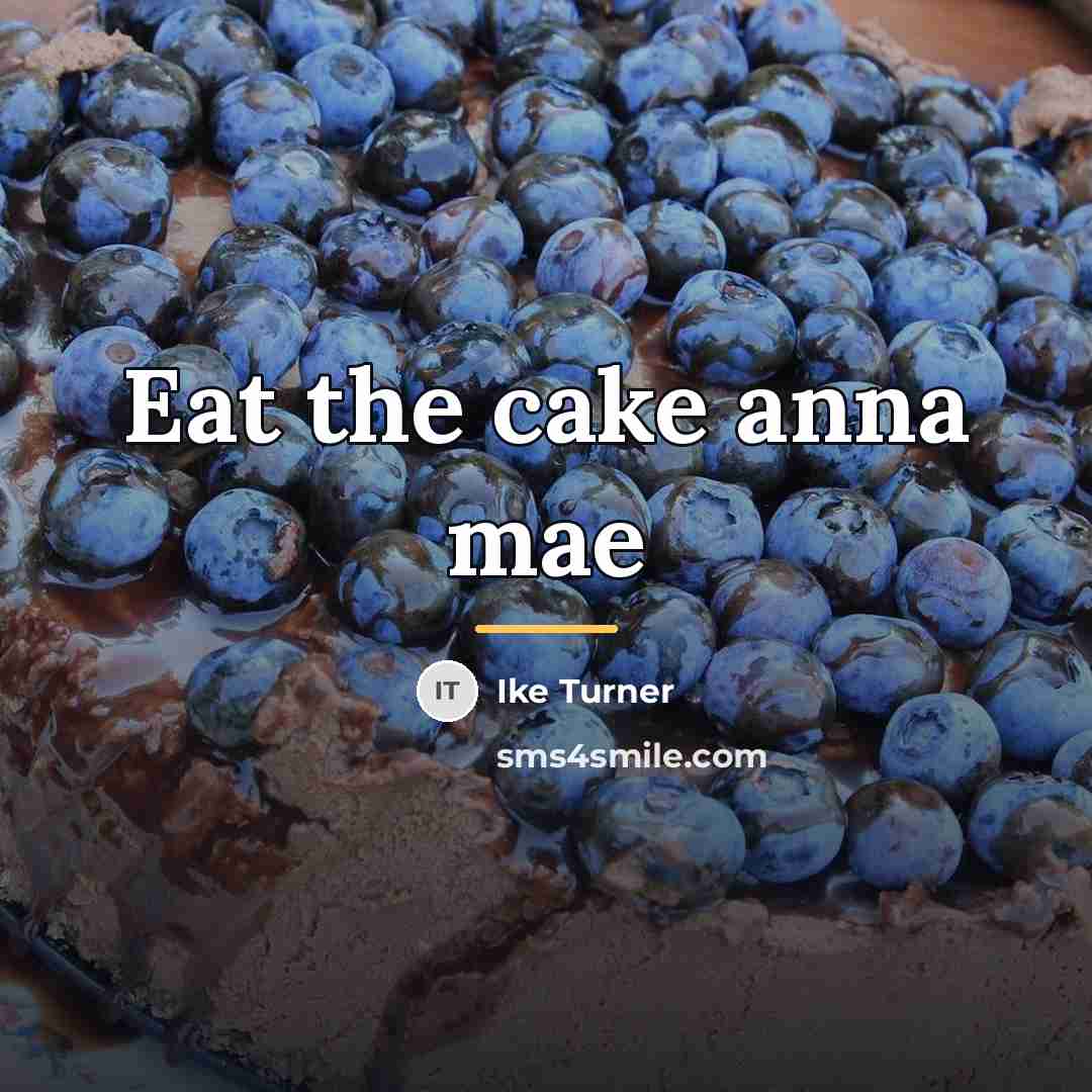 “Eat the cake anna mae…” quote by Ike Turner