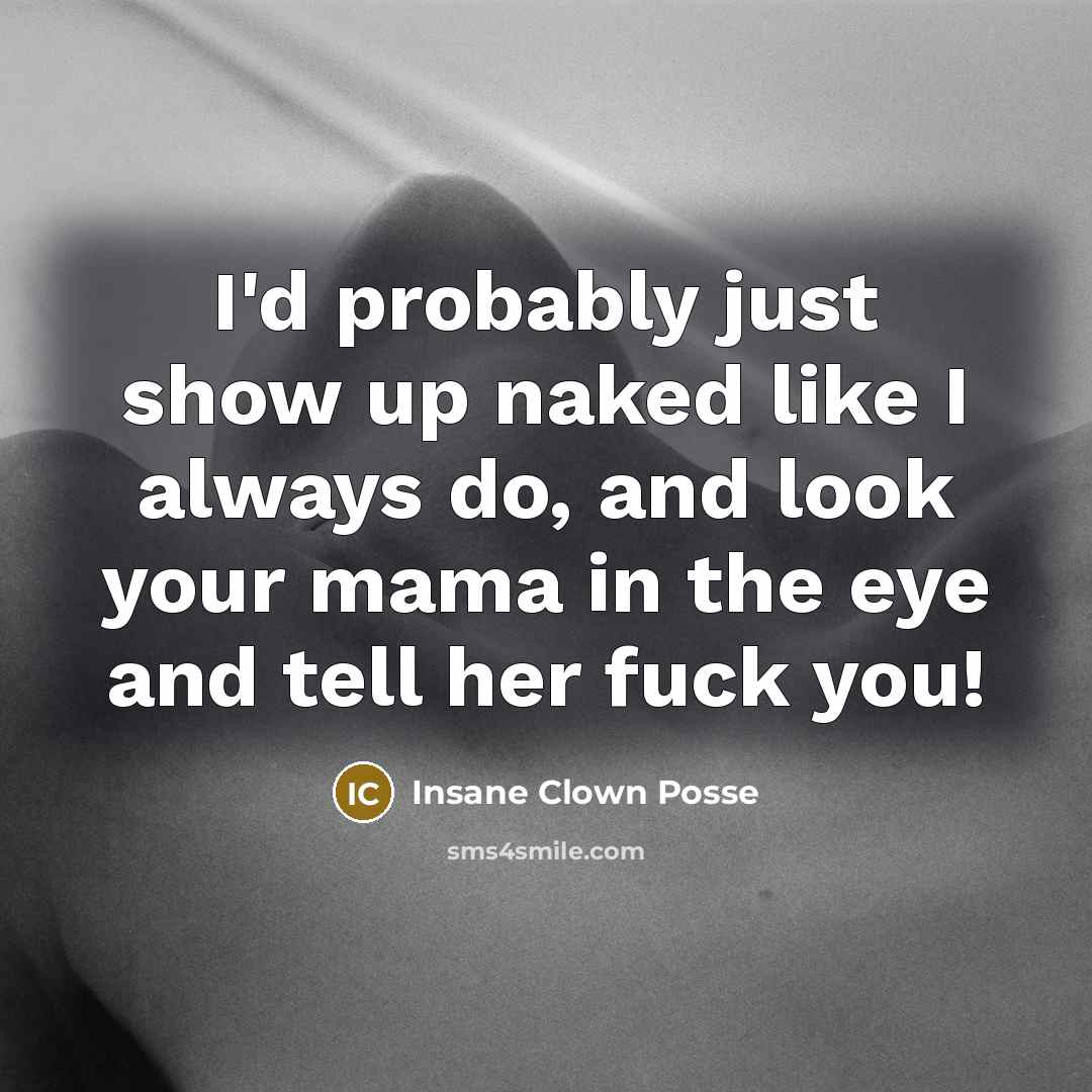 “I'd probably just show up naked like I always do, and look your mama in the eye and tell her fuck you!” quote by Insane Clown Posse