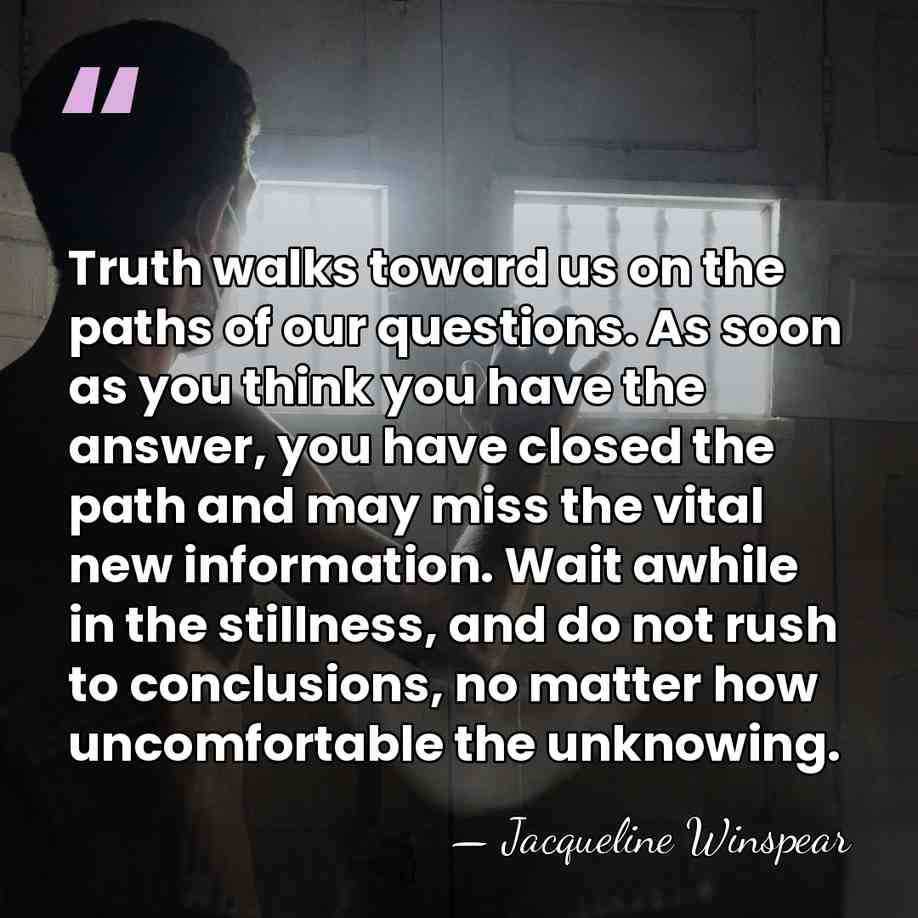 Truth walks toward us on the paths of our questions. As soon&hellip; - Jacqueline Winspear