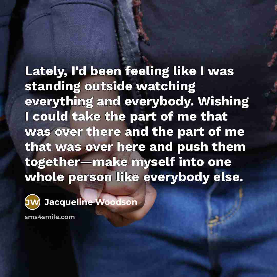 “Lately, I'd been feeling like I was standing outside watching…” quote by Jacqueline Woodson
