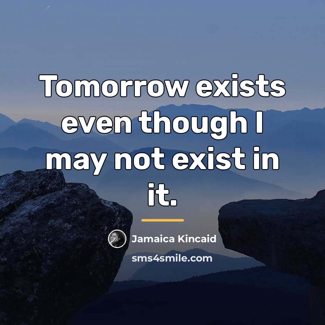 “Tomorrow exists even though I may not exist in it.…” quote by Jamaica Kincaid