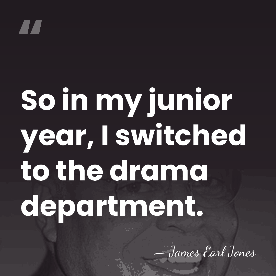 So in my junior year, I switched to the drama department. - James Earl Jones