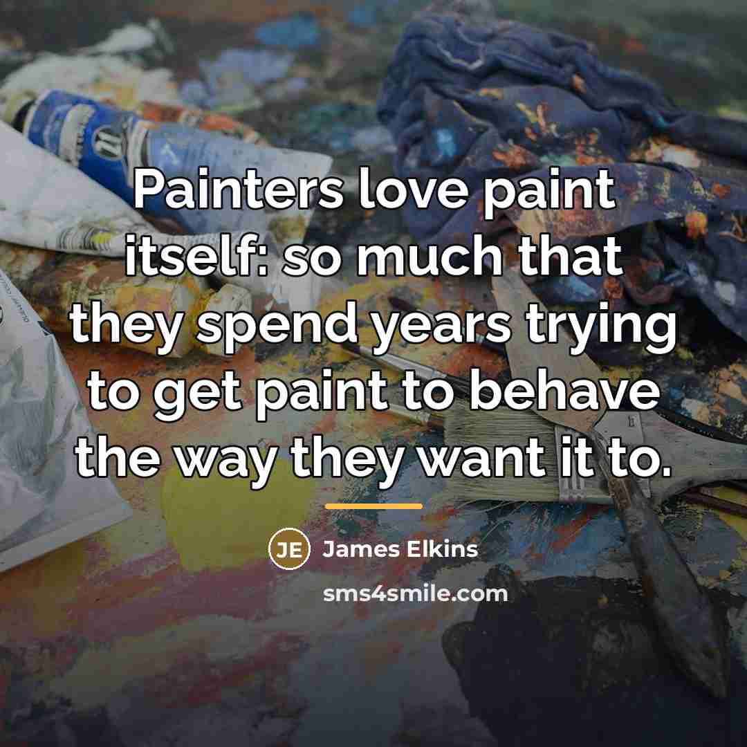 “Painters love paint itself: so much that they spend years…” quote by James Elkins