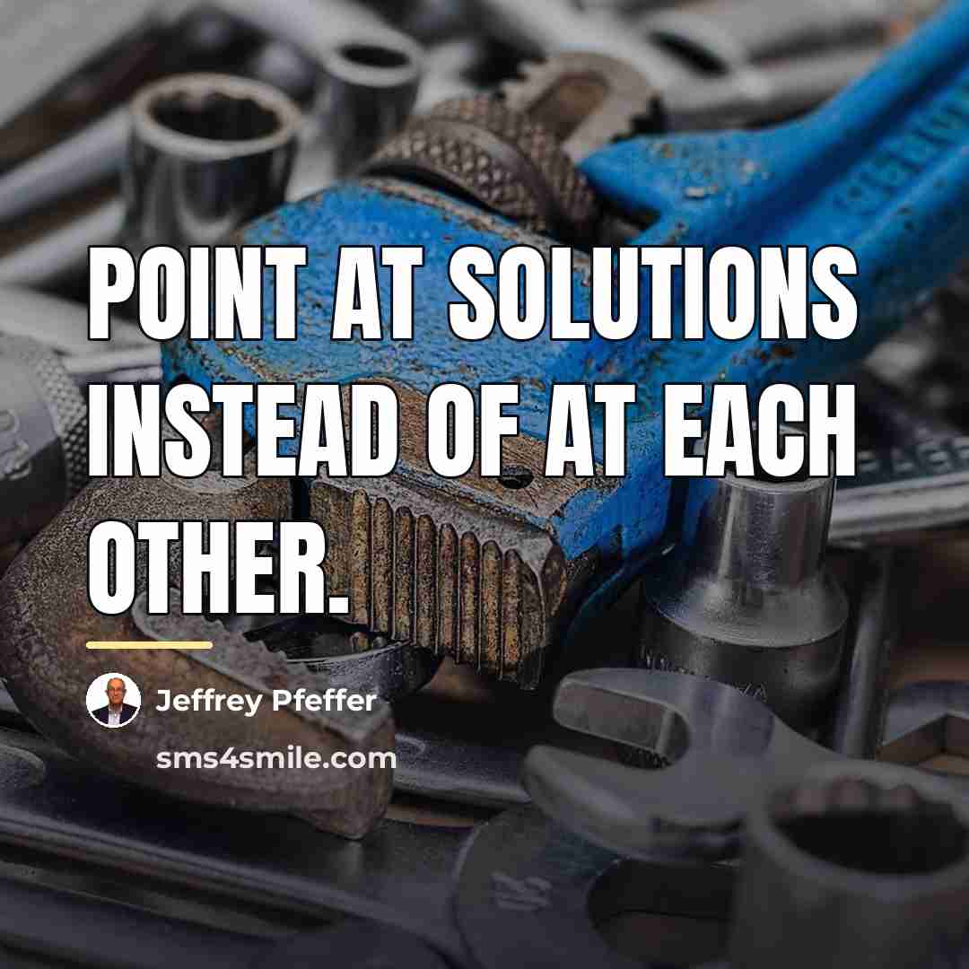 “Point at solutions instead of at each other.…” quote by Jeffrey Pfeffer