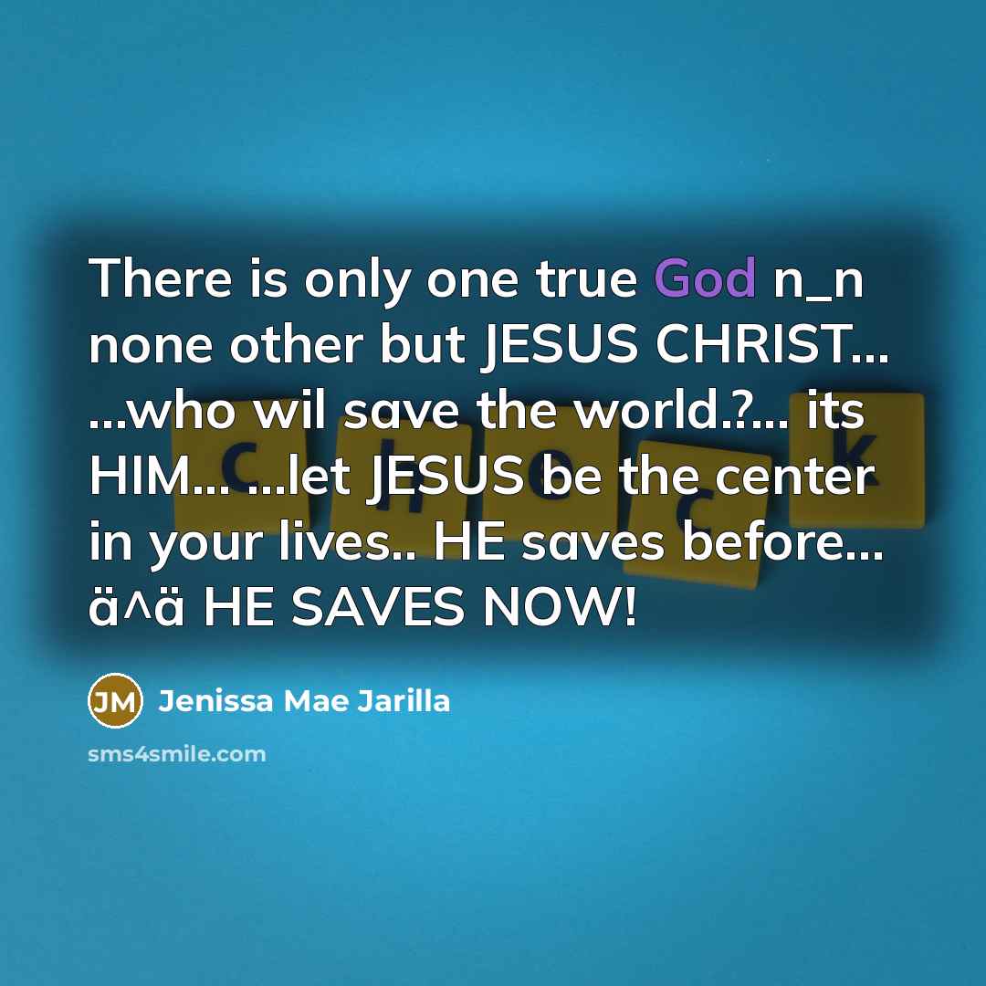 “There is only one true God n_n none other but JESUS CHRIST… …who wil save the world.?... its HIM... …let JESUS be the center in your lives.. HE saves before... ä^ä HE SAVES NOW!” quote by Jenissa Mae Jarilla