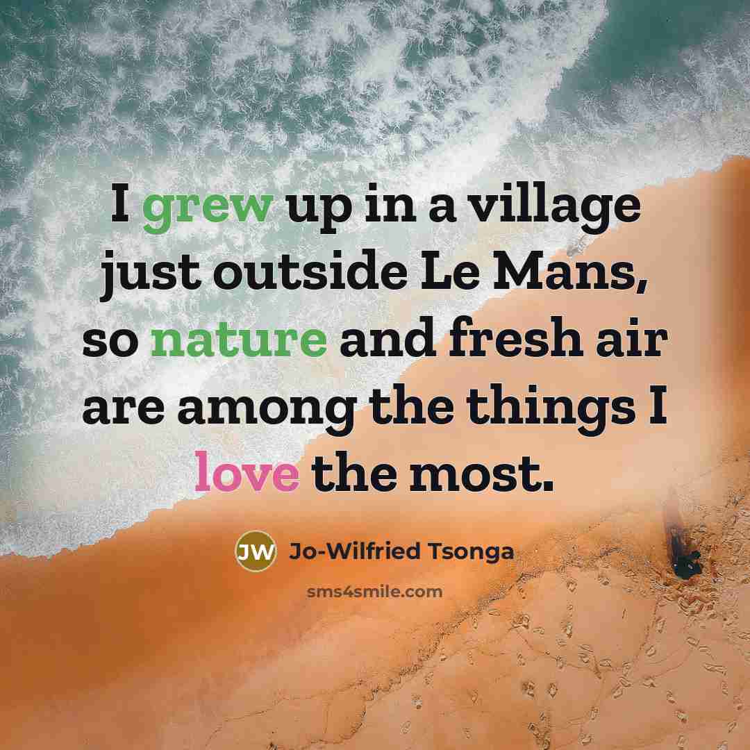 “I grew up in a village just outside Le Mans, so nature and fresh air are among the things I love the most.” quote by Jo-Wilfried Tsonga