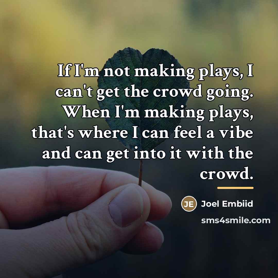 “If I'm not making plays, I can't get the crowd…” quote by Joel Embiid