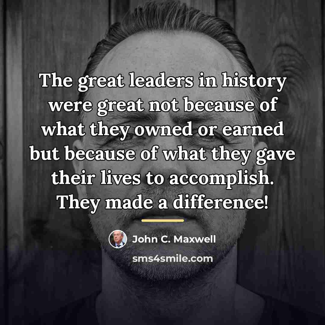 “The great leaders in history were great not because of…” quote by John C. Maxwell