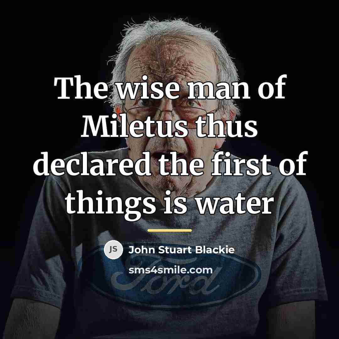 “The wise man of Miletus thus declared the first of…” quote by John Stuart Blackie