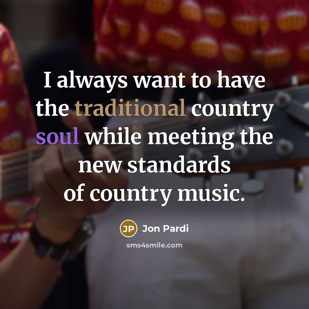 “I always want to have the traditional country soul while meeting the new standards of country music.” quote by Jon Pardi