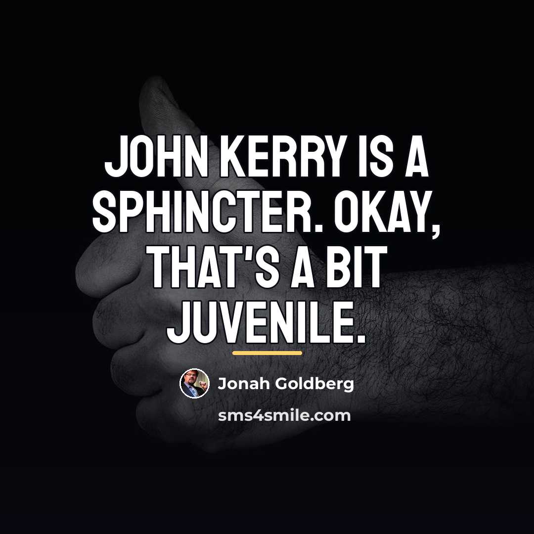 “John Kerry is a sphincter. Okay, that's a bit juvenile.…” quote by Jonah Goldberg
