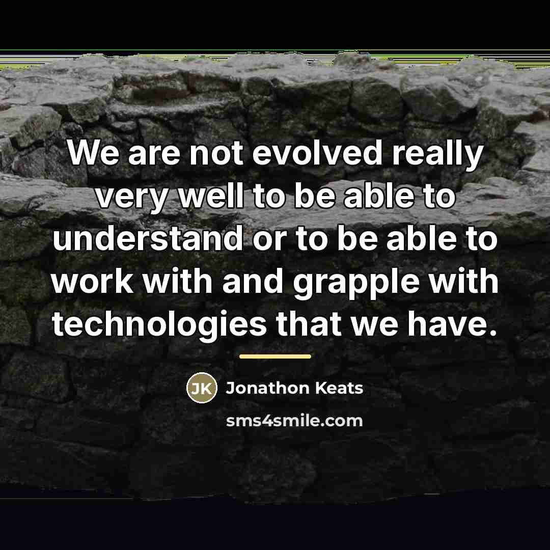“We are not evolved really very well to be able…” quote by Jonathon Keats