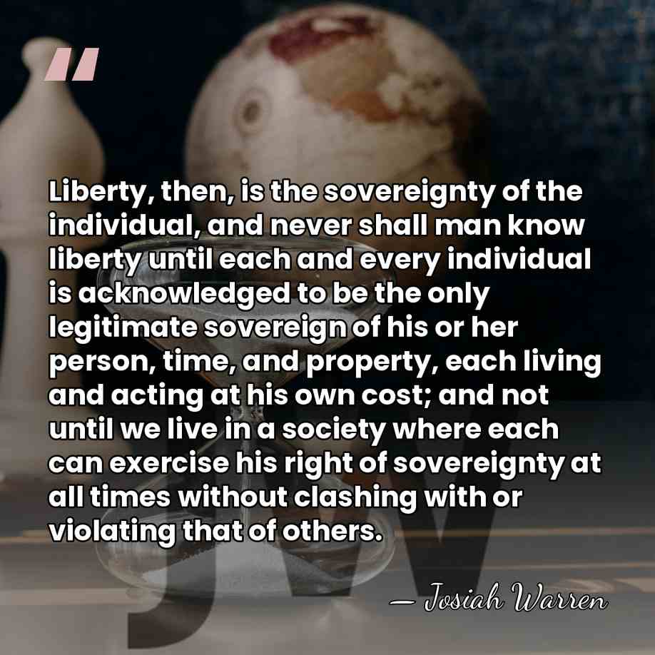 Liberty, then, is the sovereignty of the individual, and never shall man&hellip; - Josiah Warren