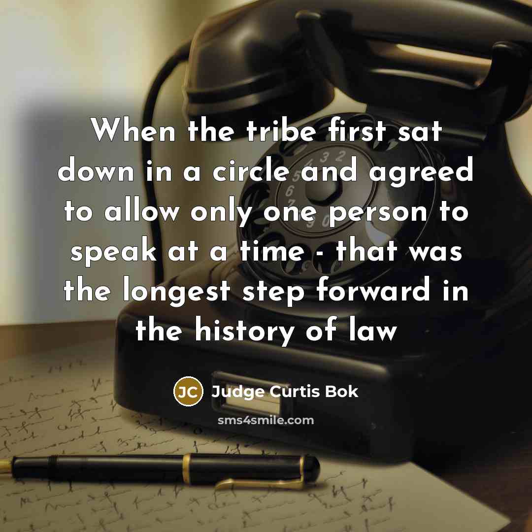 “When the tribe first sat down in a circle and agreed to allow only one person to speak at a time - that was the longest step forward in the history of law” quote by Judge Curtis Bok