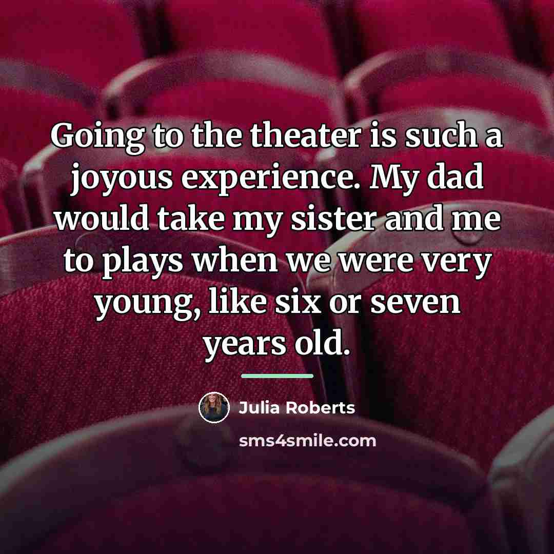 “Going to the theater is such a joyous experience. My…” quote by Julia Roberts