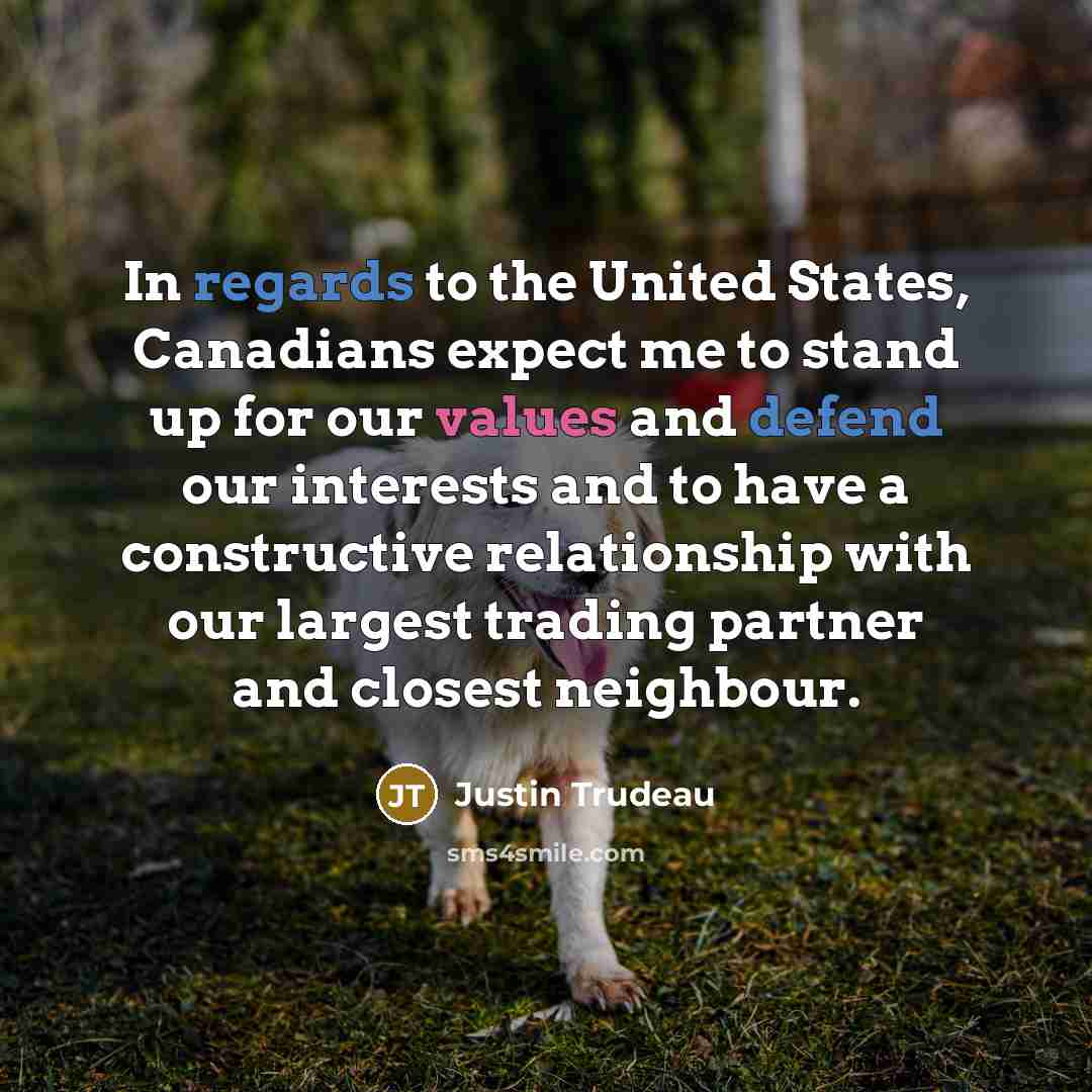 “In regards to the United States, Canadians expect me to stand up for our values and defend our interests and to have a constructive relationship with our largest trading partner and closest neighbour.” quote by Justin Trudeau
