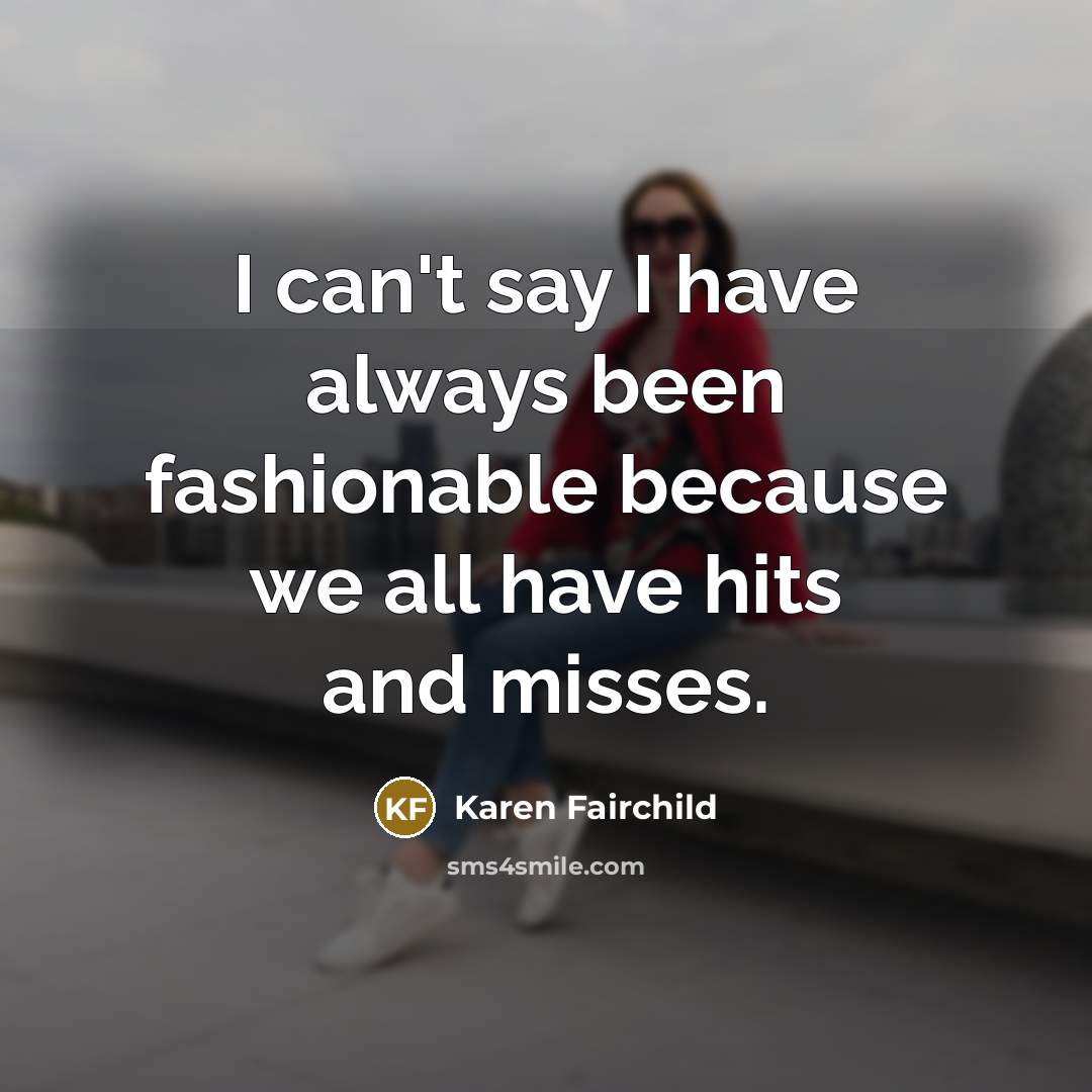 “I can't say I have always been fashionable because we…” quote by Karen Fairchild