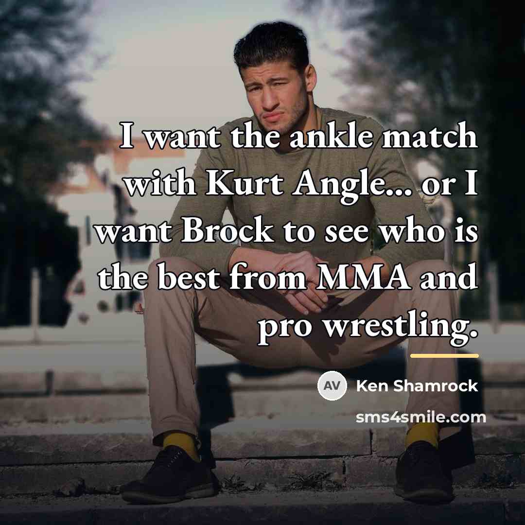 “I want the ankle match with Kurt Angle... or I…” quote by Ken Shamrock