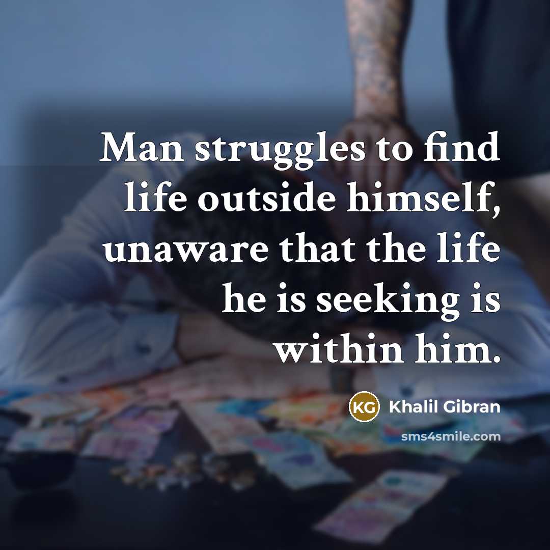 “Man struggles to find life outside himself, unaware that the…” quote by Khalil Gibran