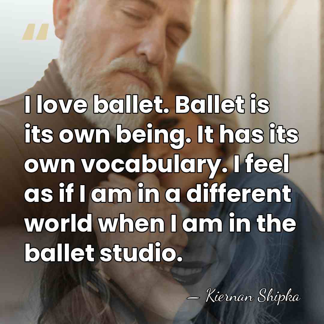 I love ballet. Ballet is its own being. It has its own&hellip; - Kiernan Shipka