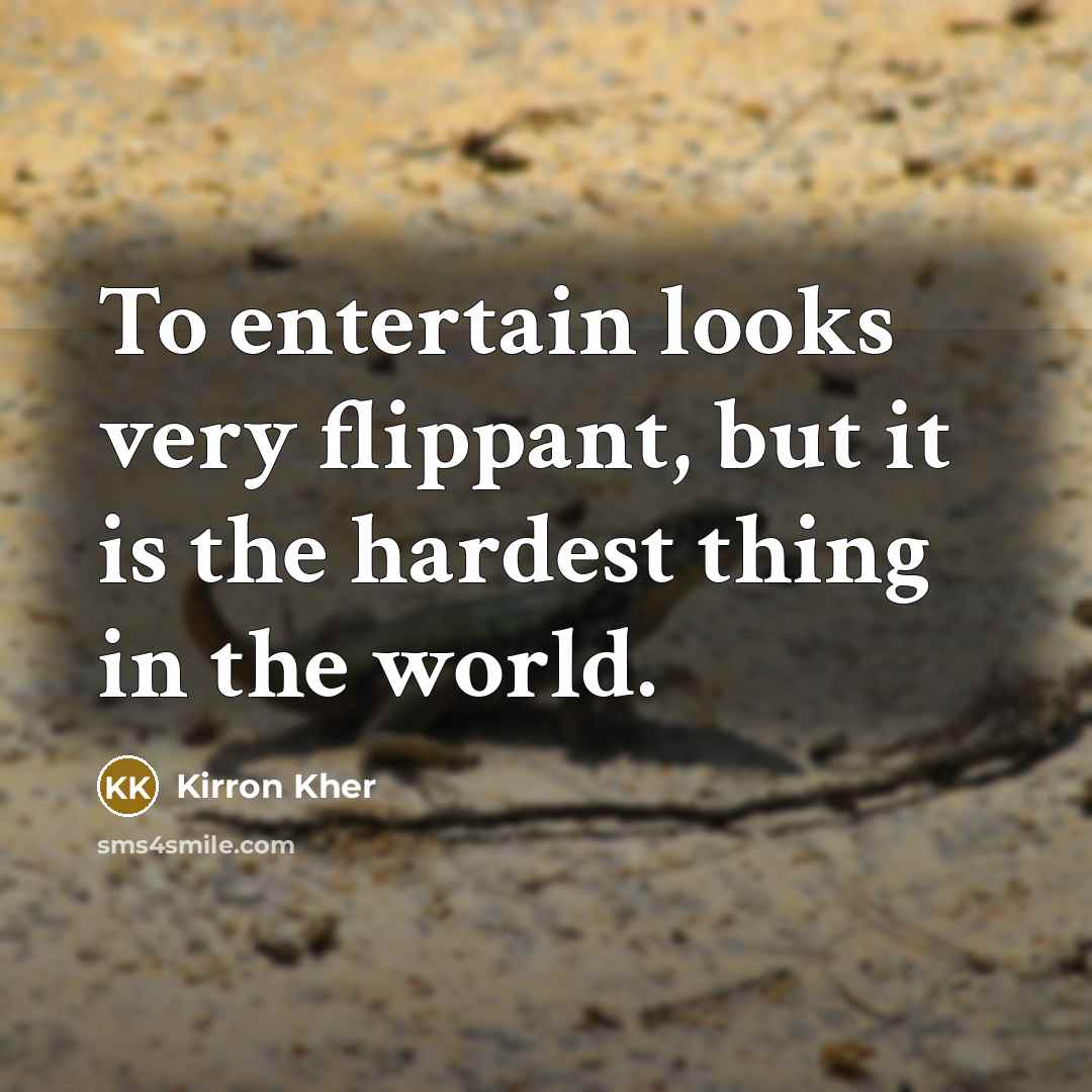 “To entertain looks very flippant, but it is the hardest…” quote by Kirron Kher