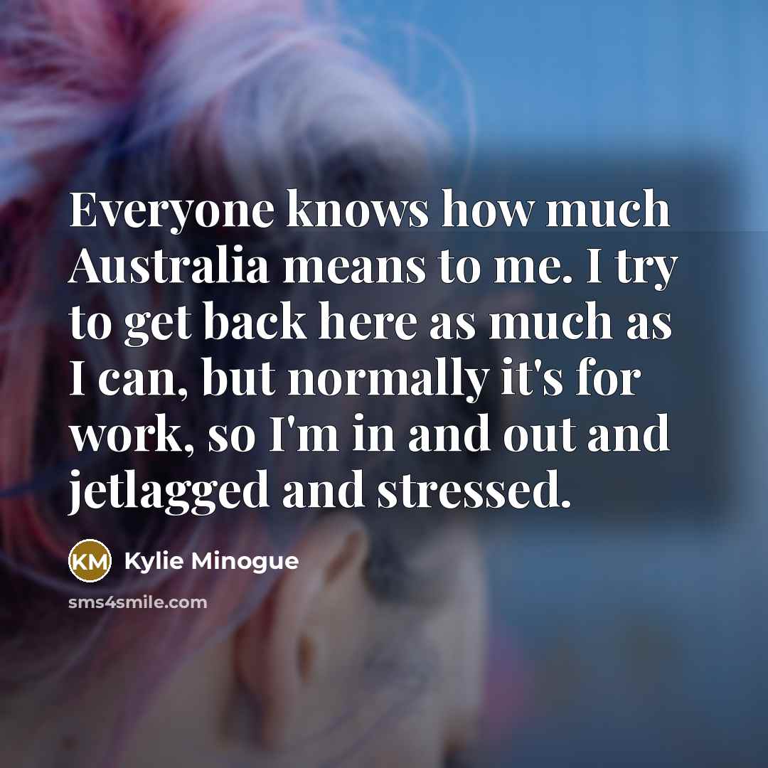 “Everyone knows how much Australia means to me. I try…” quote by Kylie Minogue