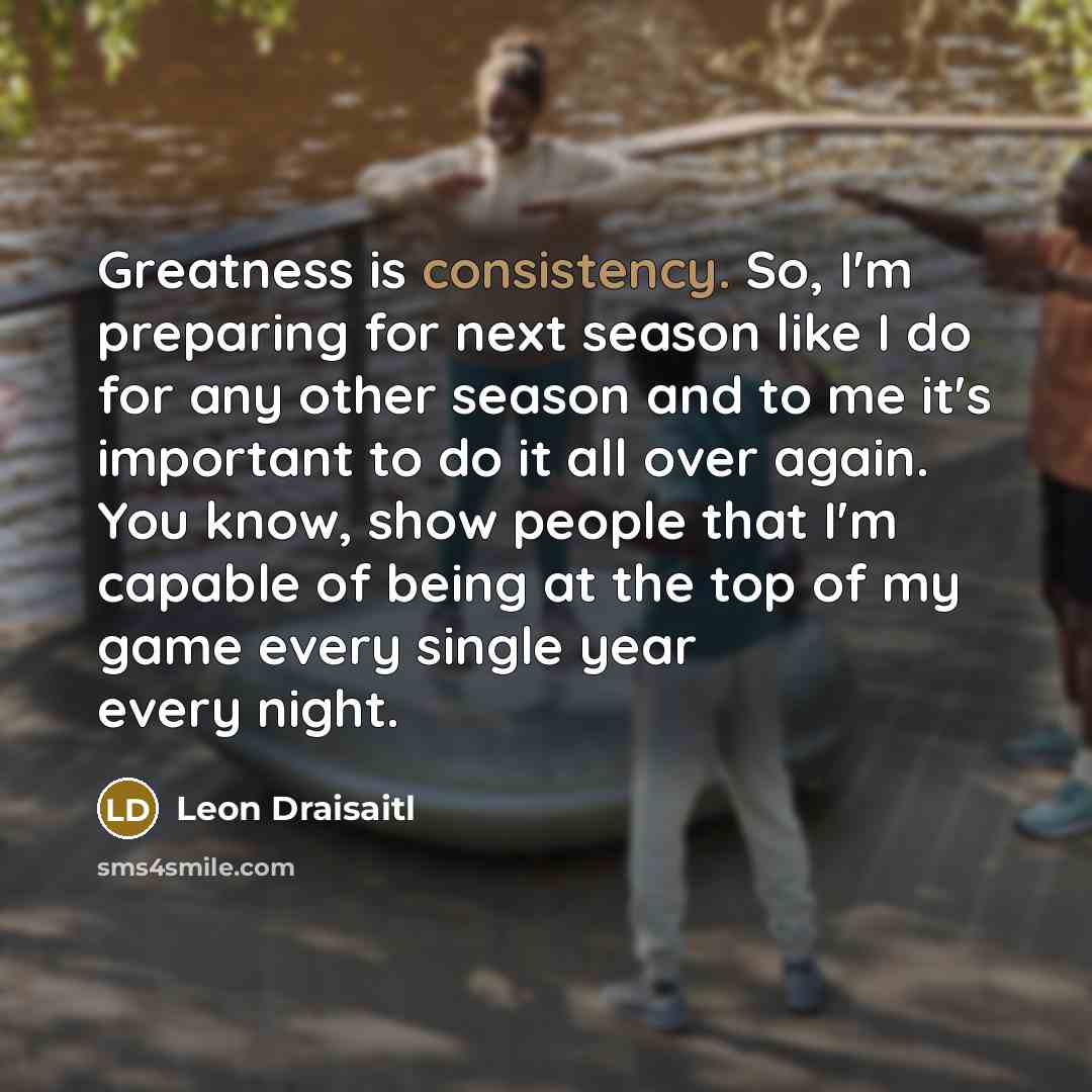 “Greatness is consistency. So, I'm preparing for next season like…” quote by Leon Draisaitl