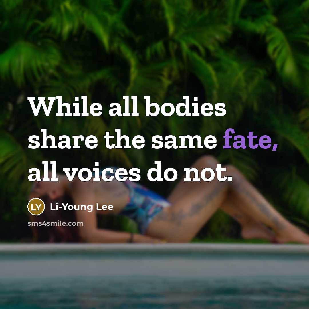 “While all bodies share the same fate, all voices do not.” quote by Li-Young Lee
