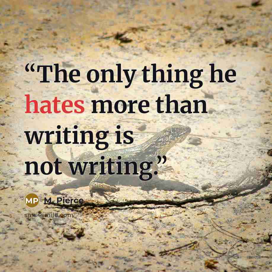 “The only thing he hates more than writing is not writing.” quote by M. Pierce