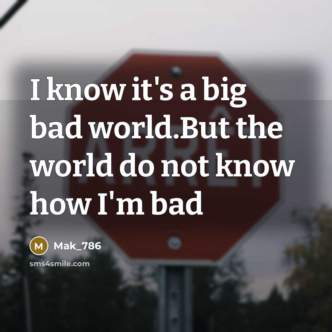 “I know it's a big bad world.But the world do not know how I'm bad” quote by Mak_786